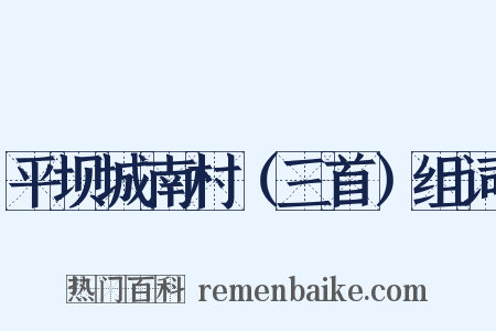 平坝城南村（三首）组词是什么意思的图片
